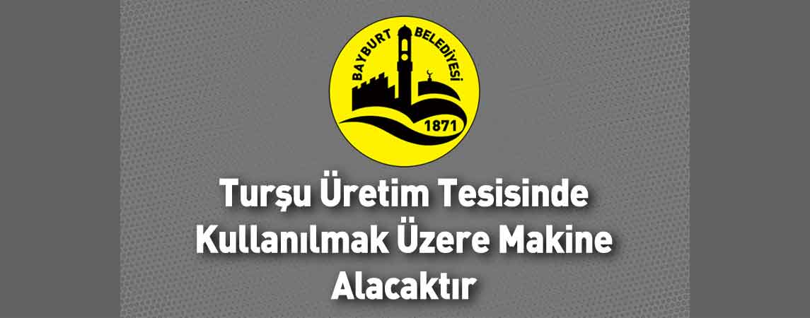 Bayburt Belediye Başkanlığı Turşu Üretim Tesisinde Kullanılmak Üzere Makine Alacaktır