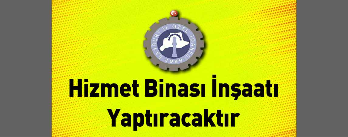 Bayburt İl Özel İdaresi Hizmet Binası İnşaatı Yaptıracaktır