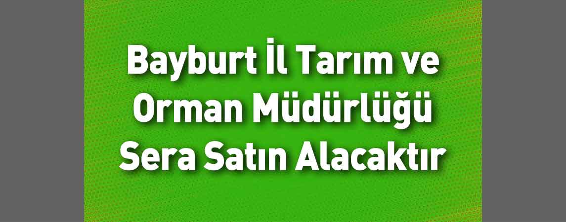 Bayburt İl Tarım ve Orman Müdürlüğü Sera Satın Alacaktır