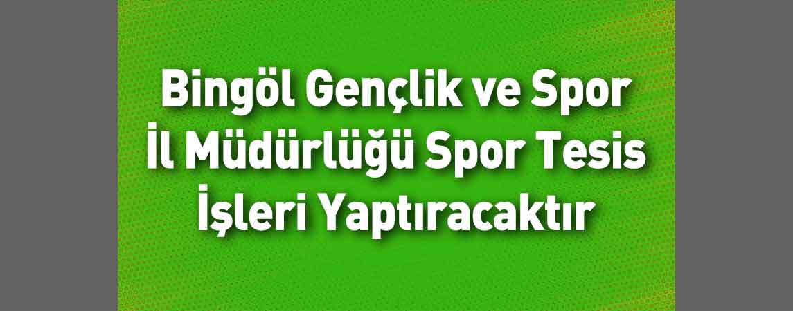 Bingöl Gençlik ve Spor İl Müdürlüğü Spor Tesis İşleri Yaptıracaktır