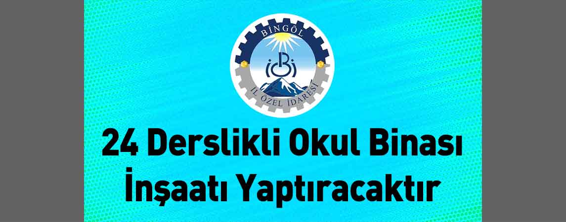 Bingöl İl Özel İdaresi 24 Derslikli Okul Binası İnşaatı Yaptıracaktır