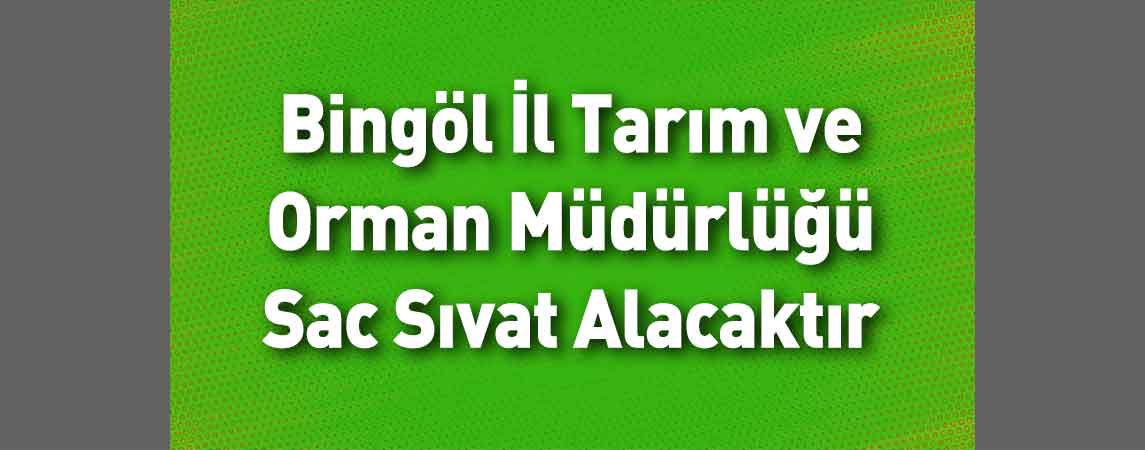 Bingöl İl Tarım ve Orman Müdürlüğü Sac Sıvat Alacaktır 