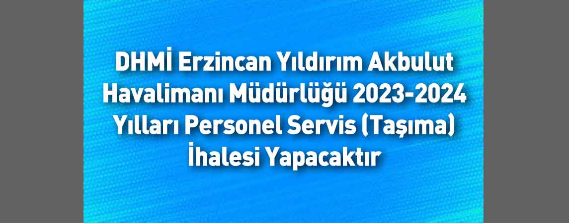 DHMİ Erzincan Yıldırım Akbulut Havalimanı Müdürlüğü 2023-2024 Yılları Personel Servis (Taşıma) İhalesi Yapacaktır