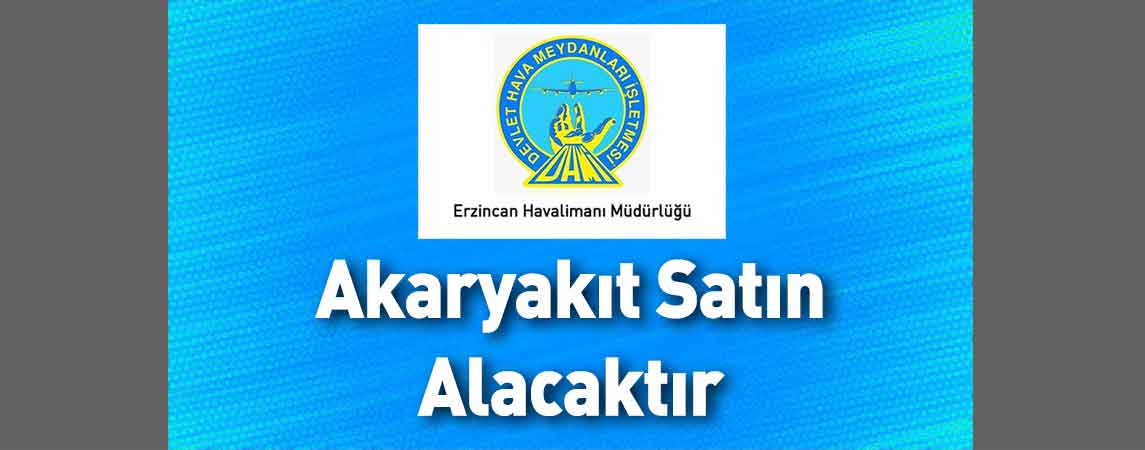 DHMİ Erzincan Yıldırım Akbulut Havalimanı Müdürlüğü Akaryakıt Satın Alacaktır