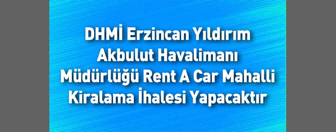 DHMİ Erzincan Yıldırım Akbulut Havalimanı Müdürlüğü Rent A Car Mahalli Kiralama İhalesi Yapacaktır