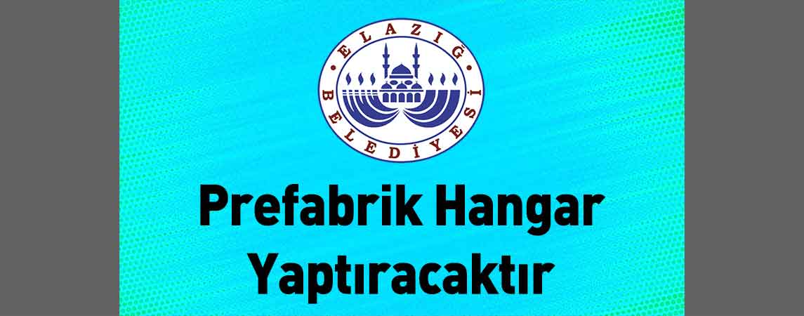 Elazığ Belediye Başkanlığı Prefabrik Hangar Yaptıracaktır