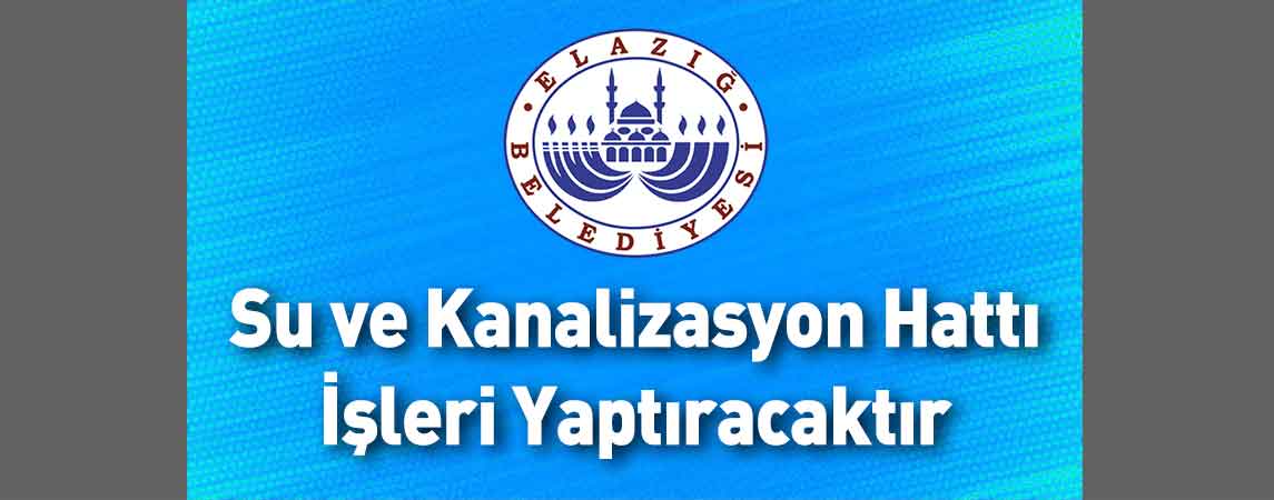 Elazığ Belediye Başkanlığı Su ve Kanalizasyon Hattı İşleri Yaptıracaktır
