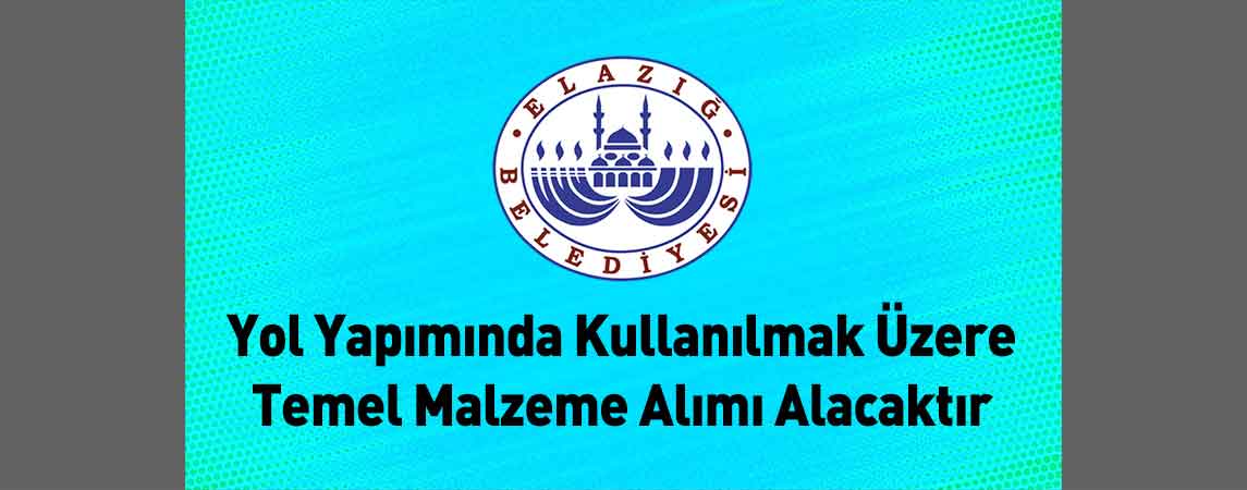 Elazığ Belediye Başkanlığı Yol Yapımında Kullanılmak Üzere Temel Malzeme Alımı Alacaktır