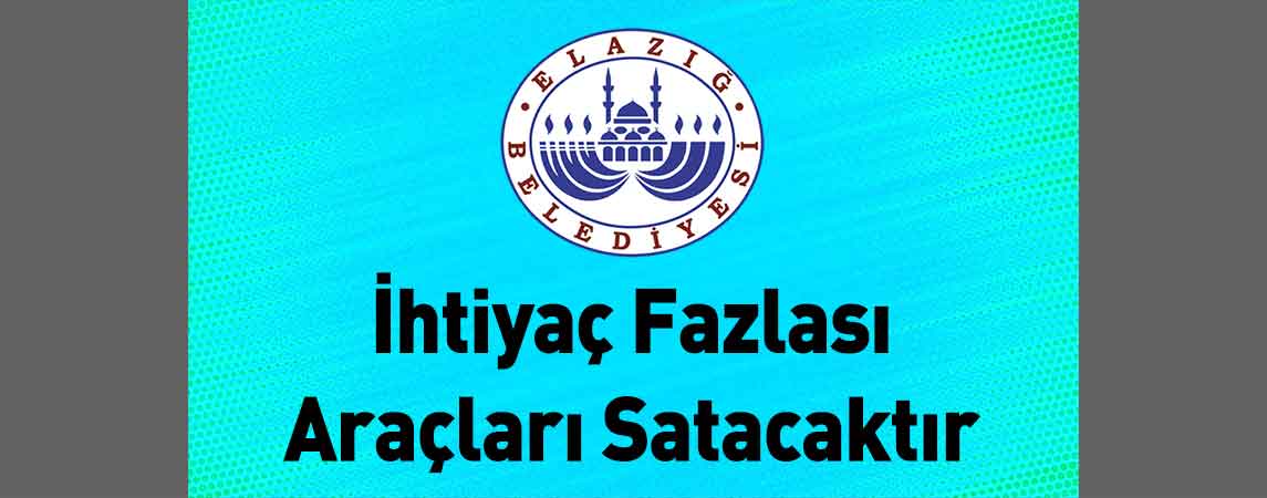 Elazığ Belediye Başkanlığı İhtiyaç Fazlası Araçları Satacaktır