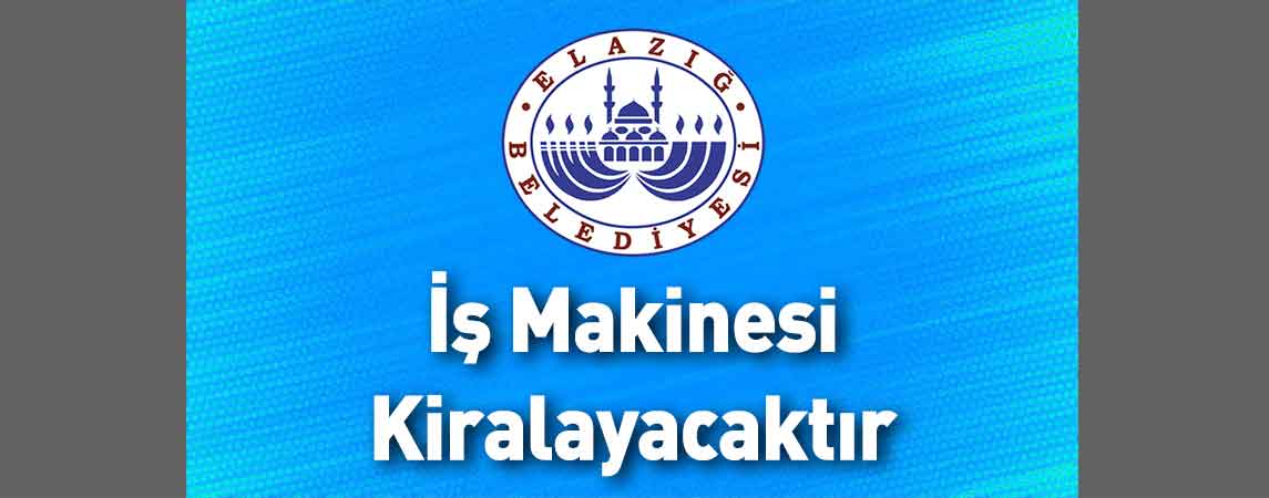 Elazığ Belediye Başkanlığı İş Makinesi Kiralayacaktır