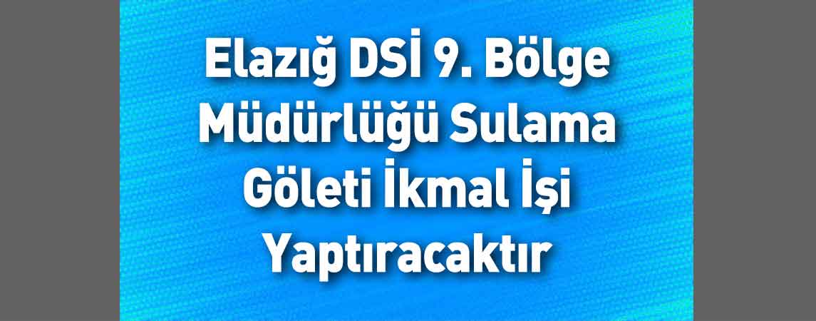 Elazığ DSİ 9. Bölge Müdürlüğü Sulama Göleti İkmal İşi Yaptıracaktır