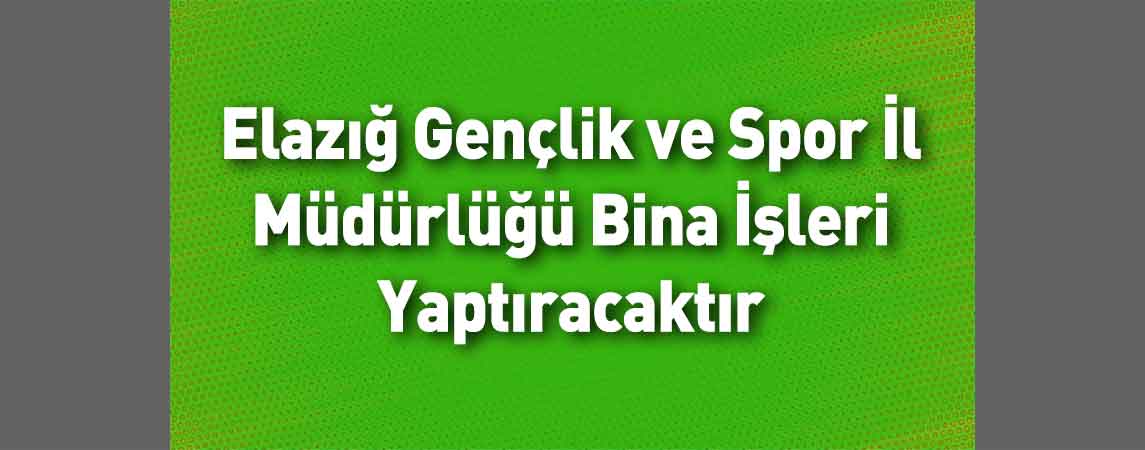 Elazığ Gençlik ve Spor İl Müdürlüğü Bina İşleri Yaptıracaktır