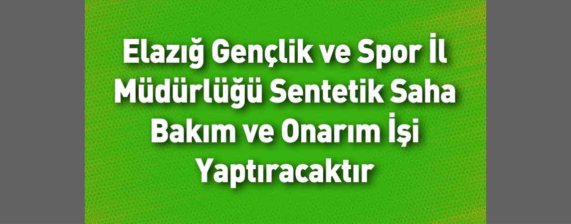 Elazığ Gençlik ve Spor İl Müdürlüğü Sentetik Saha Bakım ve Onarım İşi Yaptıracaktır