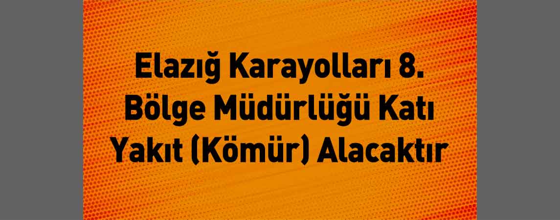 Elazığ Karayolları 8. Bölge Müdürlüğü Katı Yakıt (Kömür) Alacaktır