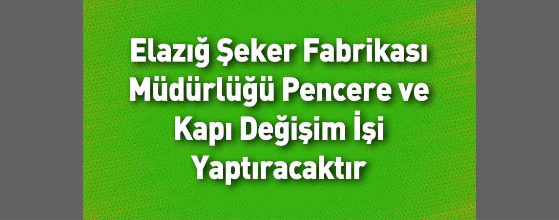 Elazığ Şeker Fabrikası Müdürlüğü Pencere ve Kapı Değişim İşi Yaptıracaktır