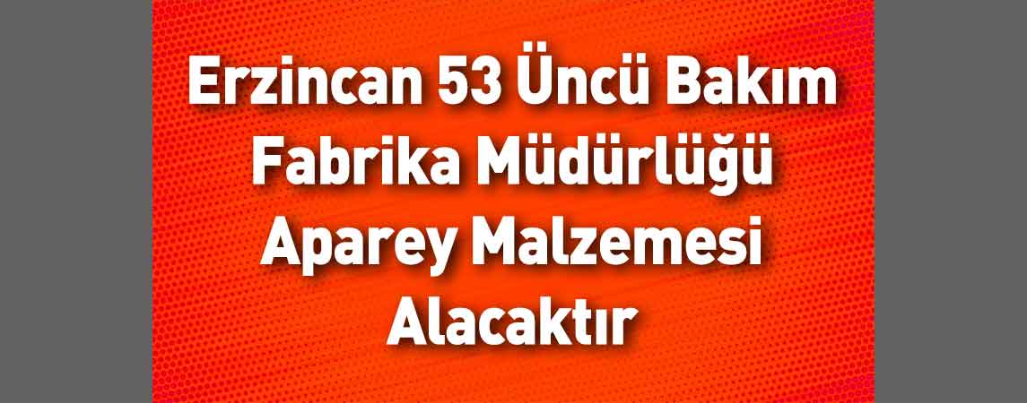 Erzincan 53 Üncü Bakım Fabrika Müdürlüğü Aparey Malzemesi Alacaktır