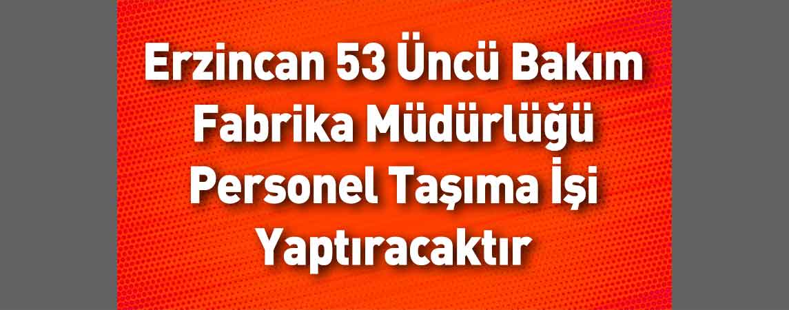 Erzincan 53 Üncü Bakım Fabrika Müdürlüğü Personel Taşıma İşi Yaptıracaktır