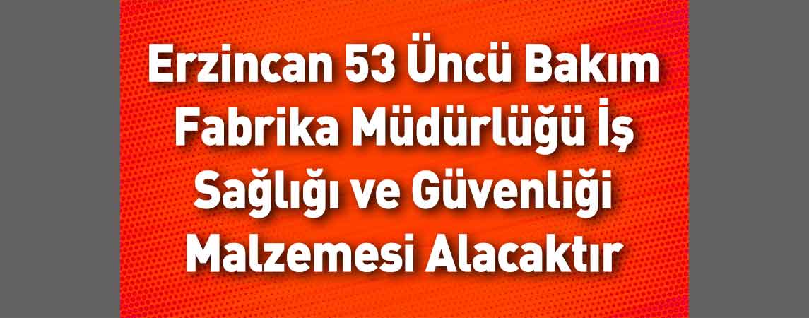 Erzincan 53 Üncü Bakım Fabrika Müdürlüğü İş Sağlığı ve Güvenliği Malzemesi Alacaktır