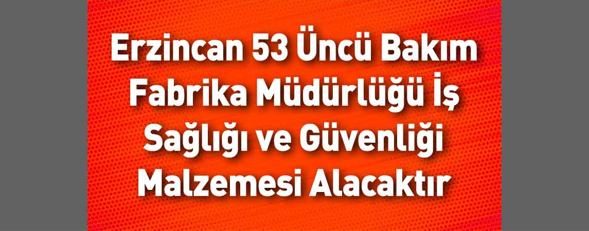 Erzincan 53 Üncü Bakım Fabrika Müdürlüğü İş Sağlığı ve Güvenliği Malzemesi Alacaktır