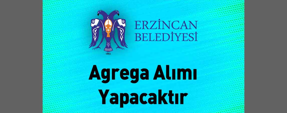 Erzincan Belediye Başkanlığı Agrega Alımı Yapacaktır