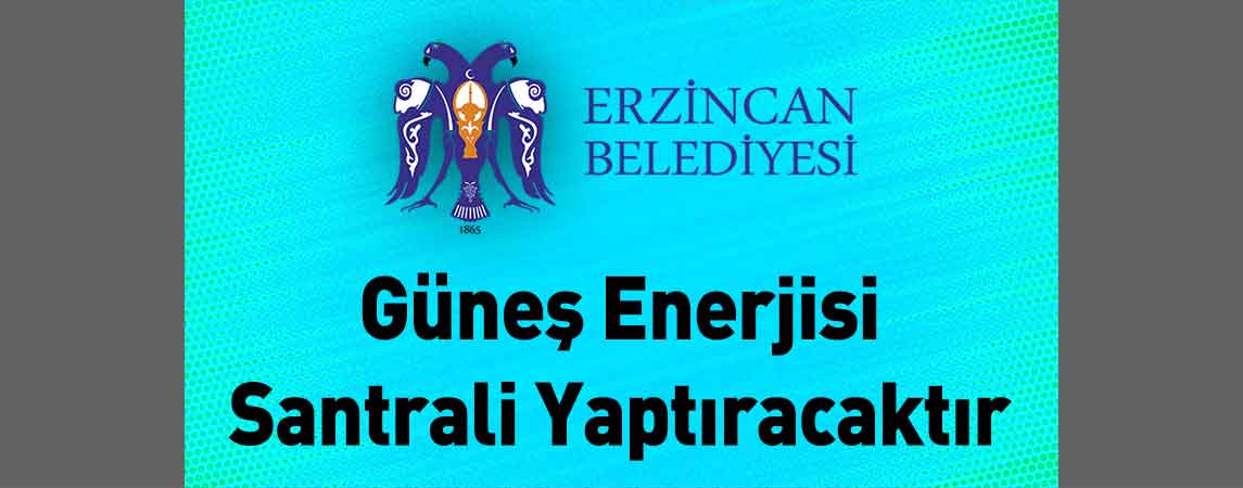 Erzincan Belediye Başkanlığı Güneş Enerjisi Santrali Yaptıracaktır