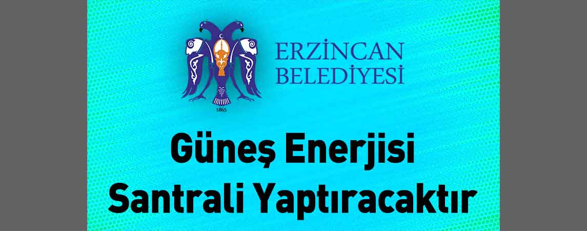 Erzincan Belediye Başkanlığı Güneş Enerjisi Santrali Yaptıracaktır