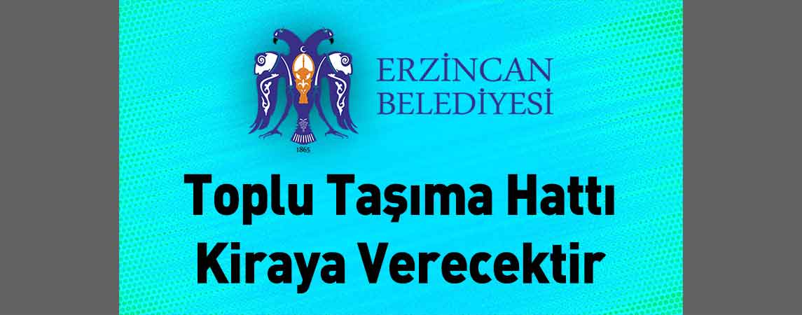 Erzincan Belediye Başkanlığı Toplu Taşıma Hattı Kiraya Verecektir