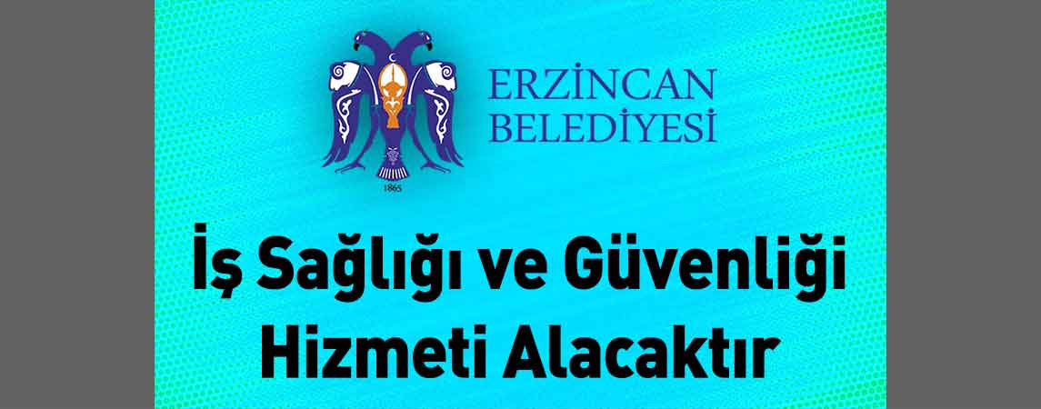 Erzincan Belediye Başkanlığı İş Sağlığı ve Güvenliği Hizmeti Alacaktır