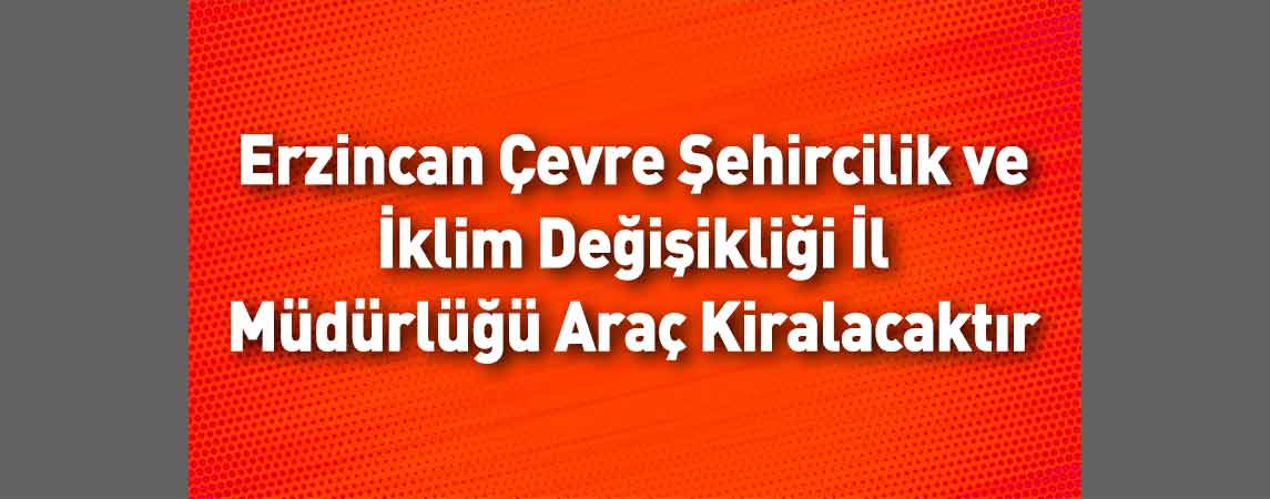 Erzincan Çevre Şehircilik ve İklim Değişikliği İl Müdürlüğü Araç Kiralacaktır