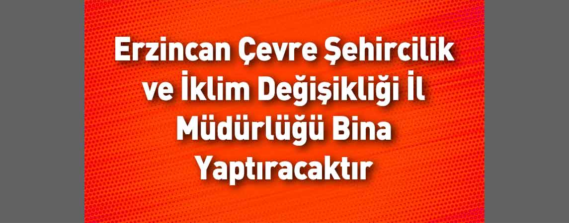 Erzincan Çevre Şehircilik ve İklim Değişikliği İl Müdürlüğü Bina Yaptıracaktır