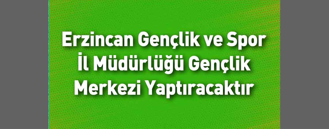 Erzincan Gençlik ve Spor İl Müdürlüğü Gençlik Merkezi Yaptıracaktır