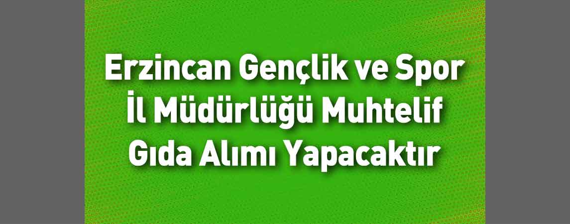 Erzincan Gençlik ve Spor İl Müdürlüğü Muhtelif Gıda Alımı Yapacaktır