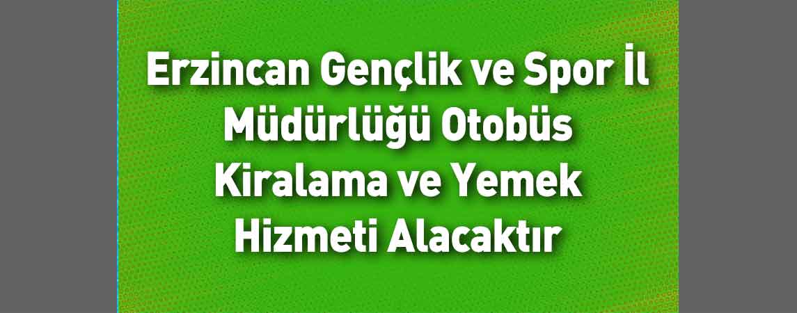 Erzincan Gençlik ve Spor İl Müdürlüğü Otobüs Kiralama ve Yemek Hizmeti Alacaktır