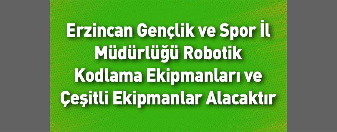 Erzincan Gençlik ve Spor İl Müdürlüğü Robotik Kodlama Ekipmanları ve Çeşitli Ekipmanlar Alacaktır