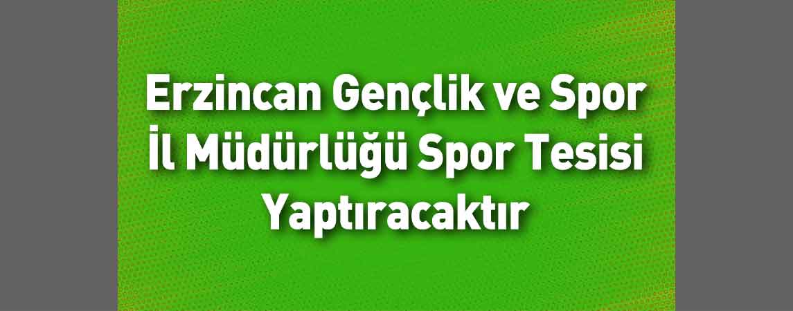 Erzincan Gençlik ve Spor İl Müdürlüğü Spor Tesisi Yaptıracaktır