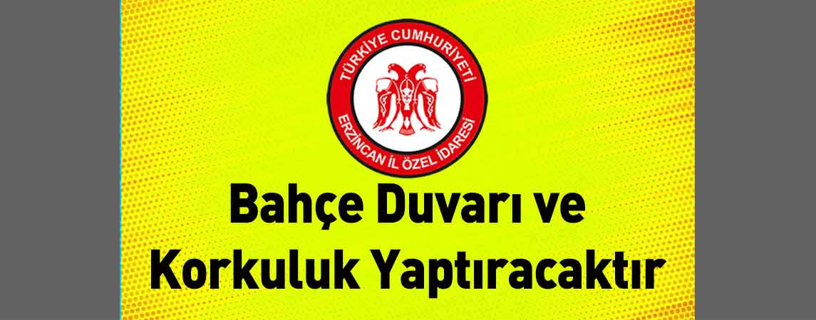 Erzincan İl Özel İdaresi Bahçe Duvarı ve Korkuluk Yaptıracaktır