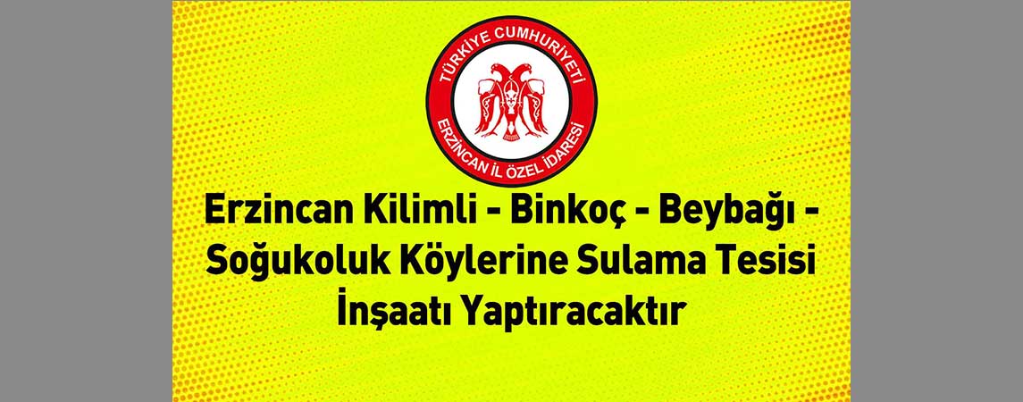 Erzincan İl Özel İdaresi Erzincan Kilimli - Binkoç - Beybağı - Soğukoluk Köylerine Sulama Tesisi İnşaatı Yaptıracaktır