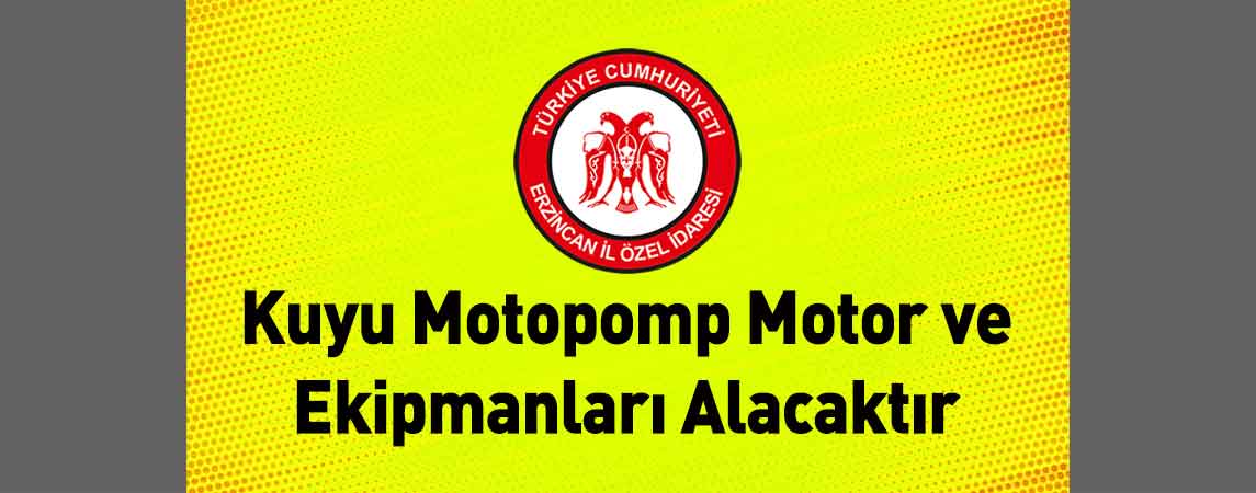 Erzincan İl Özel İdaresi Kuyu Motopomp Motor ve Ekipmanları Alacaktır