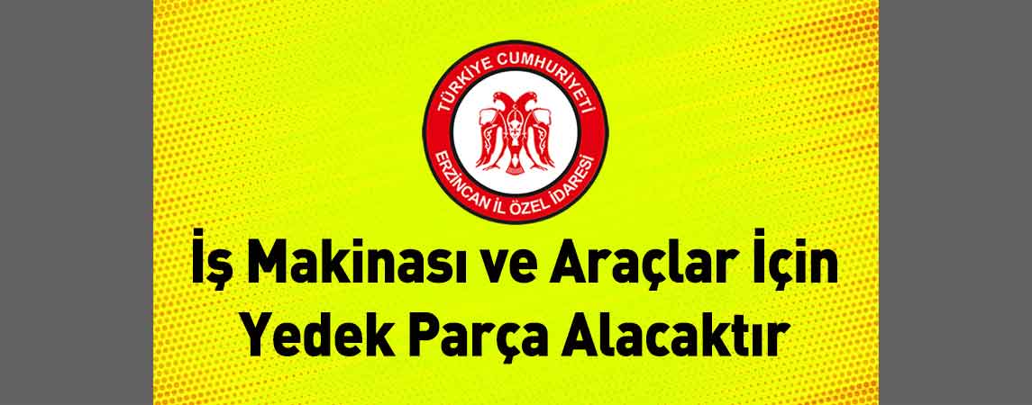 Erzincan İl Özel İdaresi İş Makinası ve Araçlar İçin Yedek Parça Alacaktır