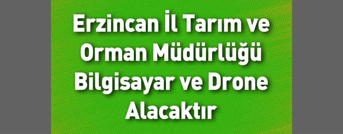 Erzincan İl Tarım ve Orman Müdürlüğü Bilgisayar ve Drone Alacaktır