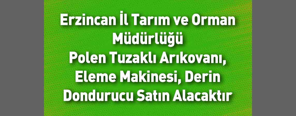 Erzincan İl Tarım ve Orman Müdürlüğü Polen Tuzaklı Arıkovanı, Eleme Makinesi, Derin Dondurucu Satın Alacaktır