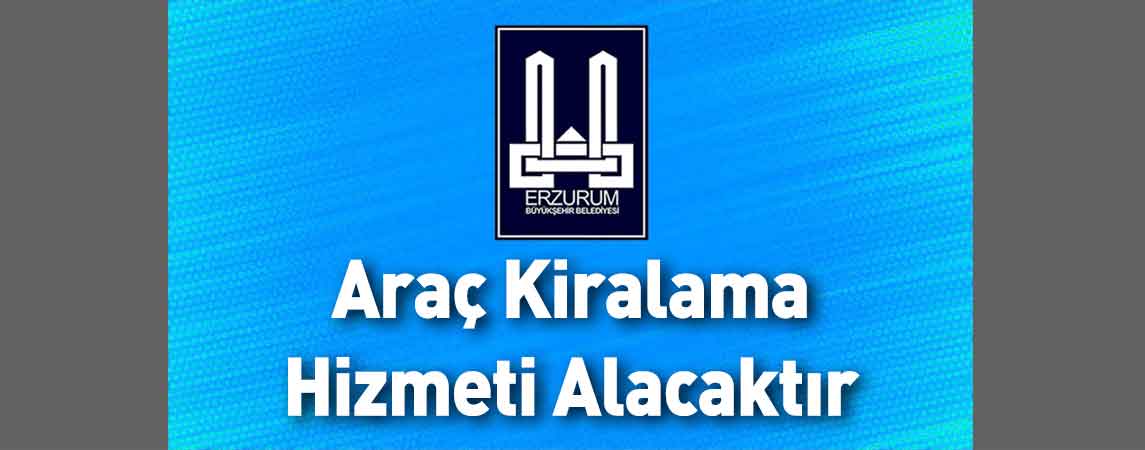 Erzurum Büyükşehir Belediyesi Araç Kiralama Hizmeti Alacaktır