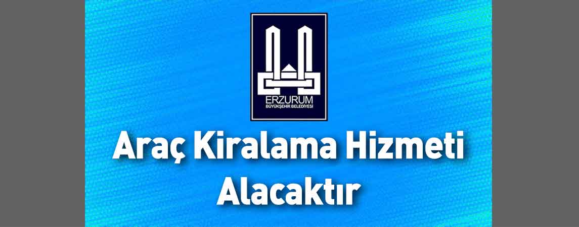 Erzurum Büyükşehir Belediyesi Araç Kiralama Hizmeti Alacaktır