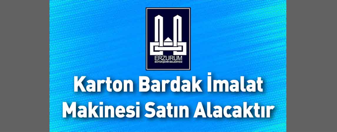 Erzurum Büyükşehir Belediyesi Karton Bardak İmalat Makinesi Satın Alacaktır