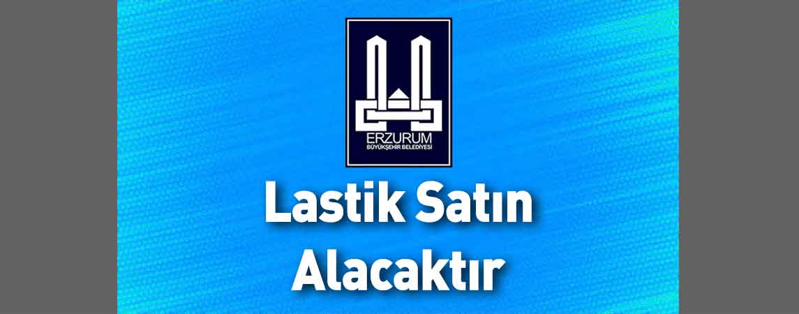 Erzurum Büyükşehir Belediyesi Lastik Satın Alacaktır