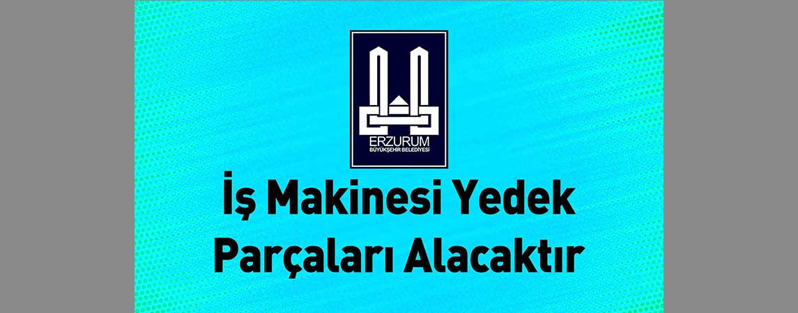 Erzurum Büyükşehir Belediyesi İş Makinesi Yedek Parçaları Alacaktır