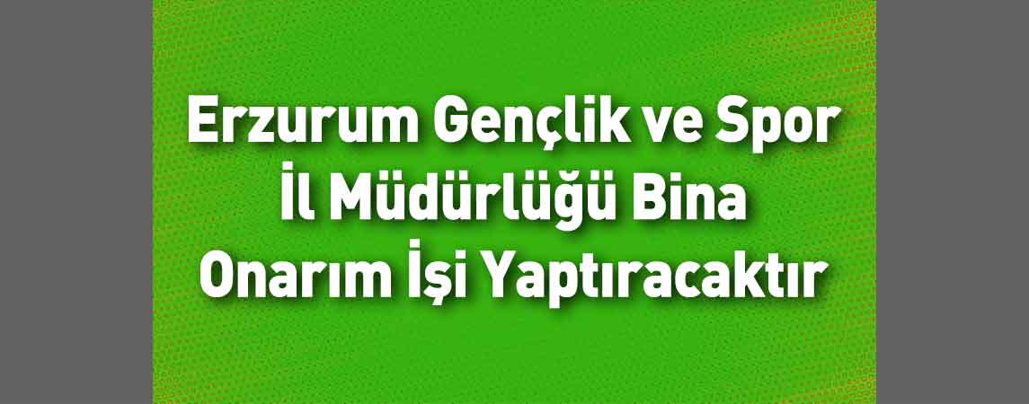 Erzurum Gençlik ve Spor İl Müdürlüğü Bina Onarım İşi Yaptıracaktır