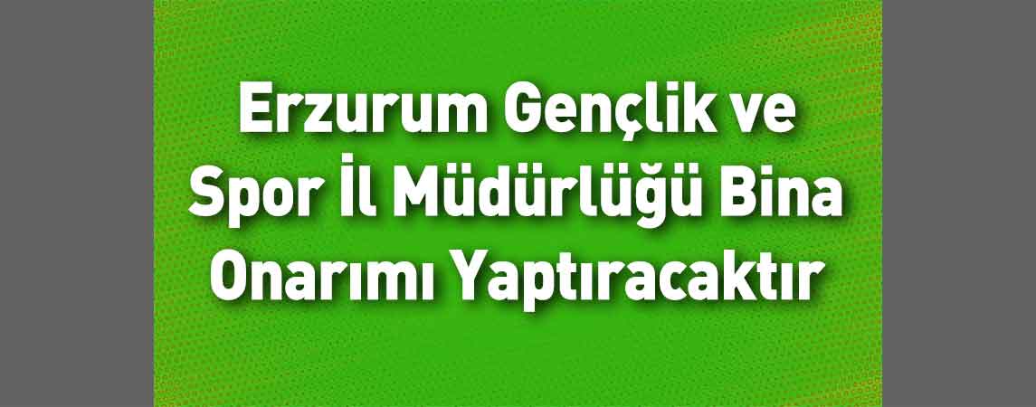 Erzurum Gençlik ve Spor İl Müdürlüğü Bina Onarımı Yaptıracaktır