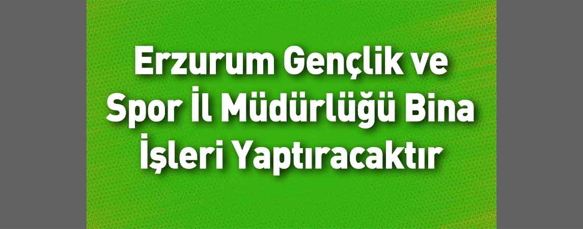 Erzurum Gençlik ve Spor İl Müdürlüğü Bina İşleri Yaptıracaktır
