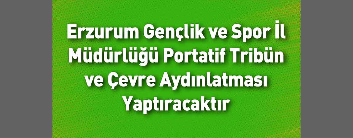 Erzurum Gençlik ve Spor İl Müdürlüğü Portatif Tribün ve Çevre Aydınlatması Yaptıracaktır